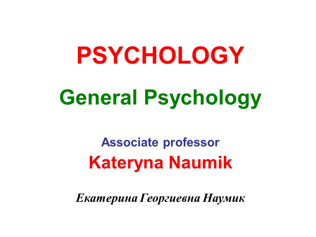 PSYCHOLOGY General Psychology Associate professor Kateryna Naumik Екатерина Георгиевна Наумик